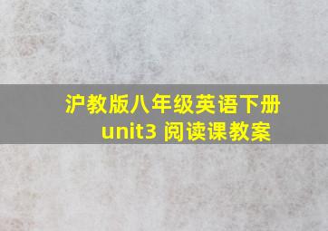 沪教版八年级英语下册unit3 阅读课教案